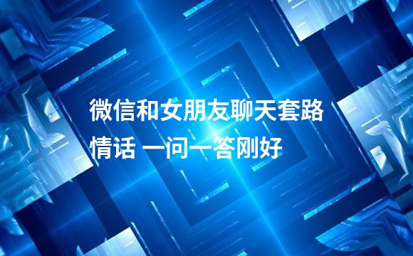 微信和女朋友聊天套路情话 一问一答刚好